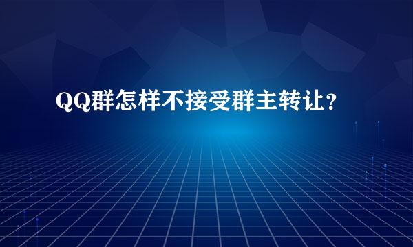 QQ群怎样不接受群主转让？