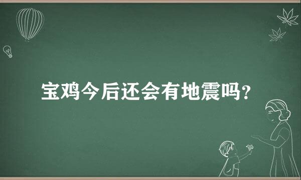 宝鸡今后还会有地震吗？