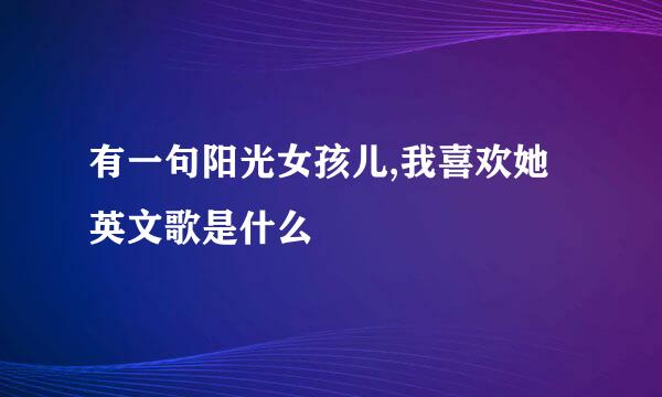 有一句阳光女孩儿,我喜欢她英文歌是什么