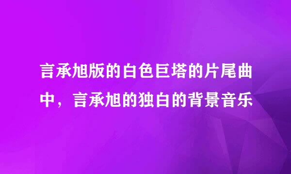 言承旭版的白色巨塔的片尾曲中，言承旭的独白的背景音乐