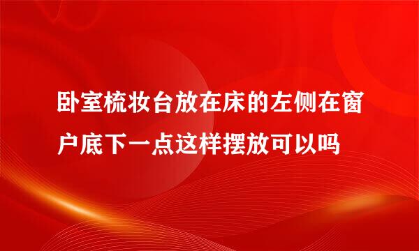 卧室梳妆台放在床的左侧在窗户底下一点这样摆放可以吗