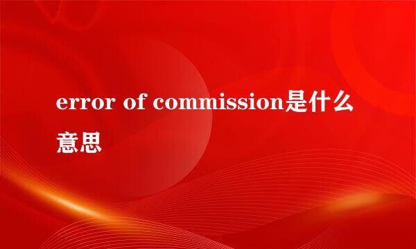 error of commission是什么意思