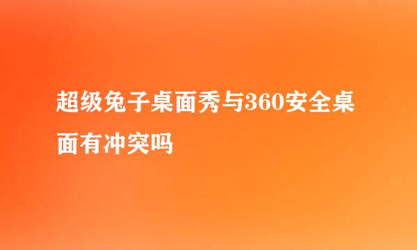 超级兔子桌面秀与360安全桌面有冲突吗