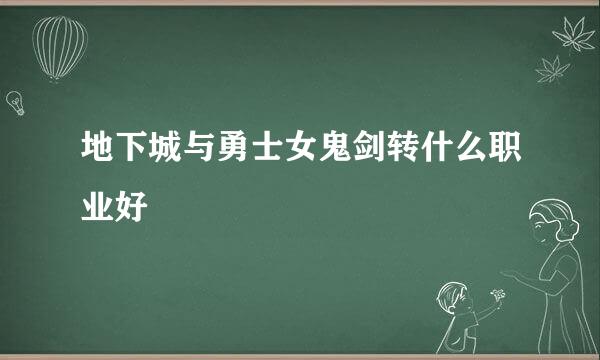 地下城与勇士女鬼剑转什么职业好