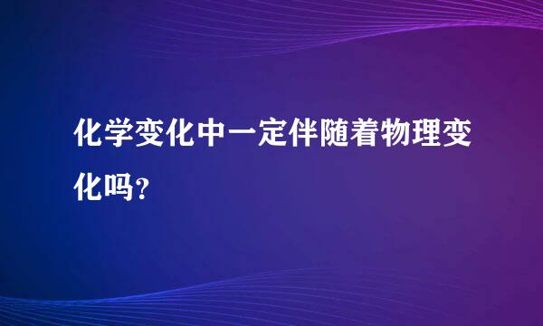 化学变化中一定伴随着物理变化吗？