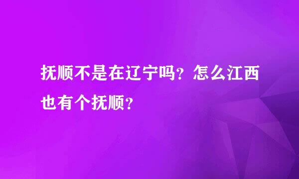 抚顺不是在辽宁吗？怎么江西也有个抚顺？