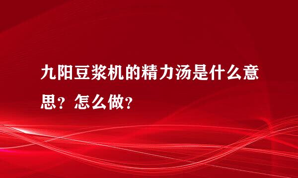 九阳豆浆机的精力汤是什么意思？怎么做？