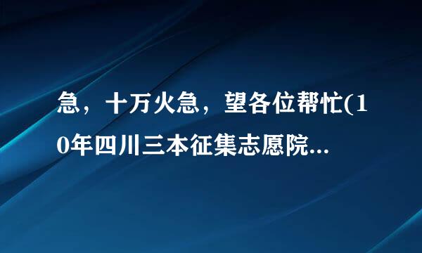 急，十万火急，望各位帮忙(10年四川三本征集志愿院校名单)