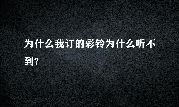 为什么我订的彩铃为什么听不到?