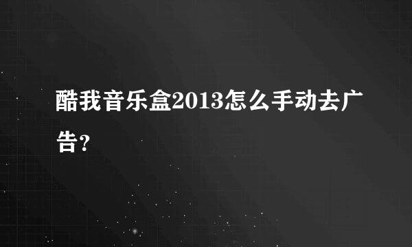 酷我音乐盒2013怎么手动去广告？