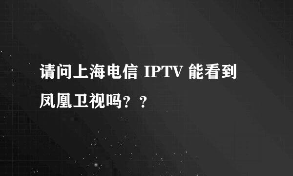 请问上海电信 IPTV 能看到 凤凰卫视吗？？