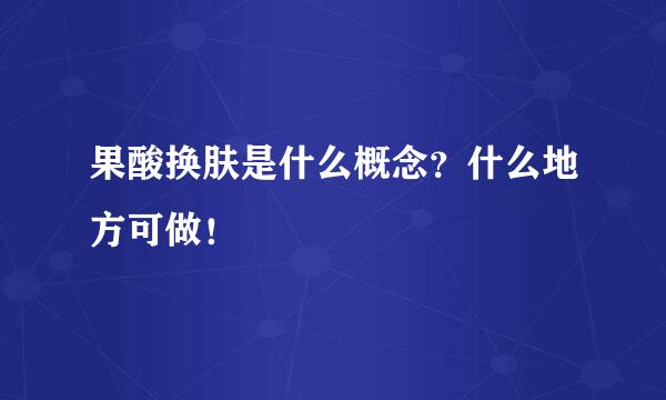 果酸换肤是什么概念？什么地方可做！