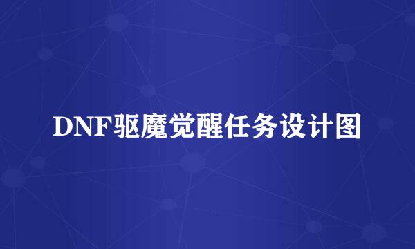 DNF驱魔觉醒任务设计图