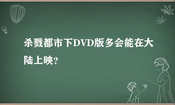 杀戮都市下DVD版多会能在大陆上映？