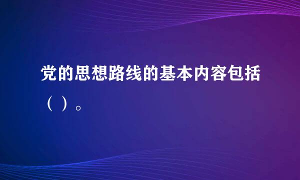 党的思想路线的基本内容包括（）。