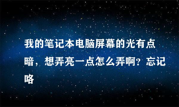 我的笔记本电脑屏幕的光有点暗，想弄亮一点怎么弄啊？忘记咯