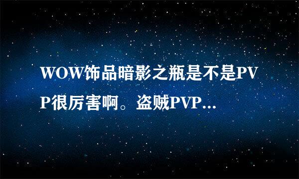 WOW饰品暗影之瓶是不是PVP很厉害啊。盗贼PVP是不是必带啊