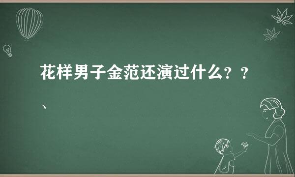 花样男子金范还演过什么？？、