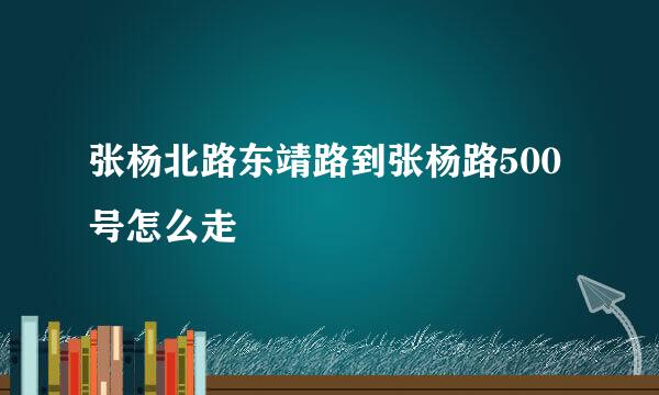 张杨北路东靖路到张杨路500号怎么走