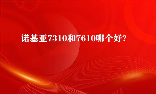 诺基亚7310和7610哪个好?