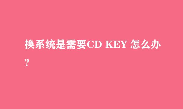 换系统是需要CD KEY 怎么办?