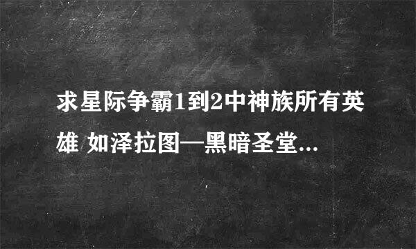 求星际争霸1到2中神族所有英雄 如泽拉图—黑暗圣堂武士
请把所有兵种中的英雄名字告诉我