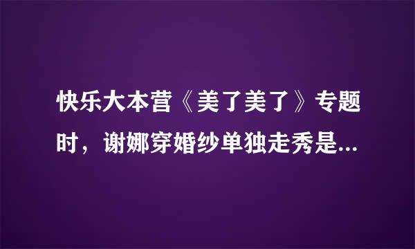 快乐大本营《美了美了》专题时，谢娜穿婚纱单独走秀是的歌叫什么名字？记住！是娃娃音的！