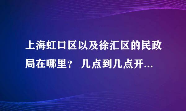 上海虹口区以及徐汇区的民政局在哪里？ 几点到几点开门？ 是不是必须在双方户口所在地办理？