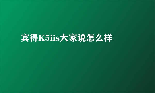 宾得K5iis大家说怎么样