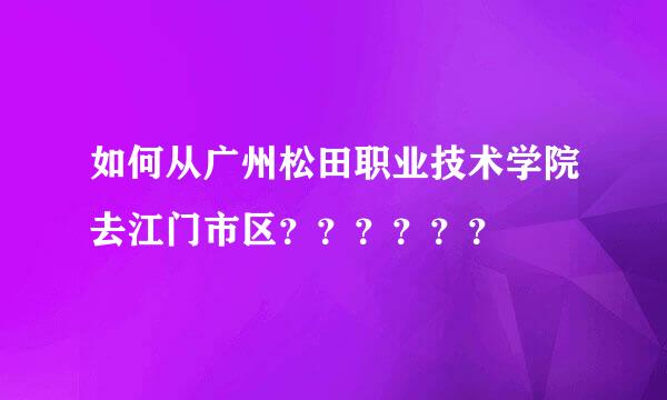 如何从广州松田职业技术学院去江门市区？？？？？？