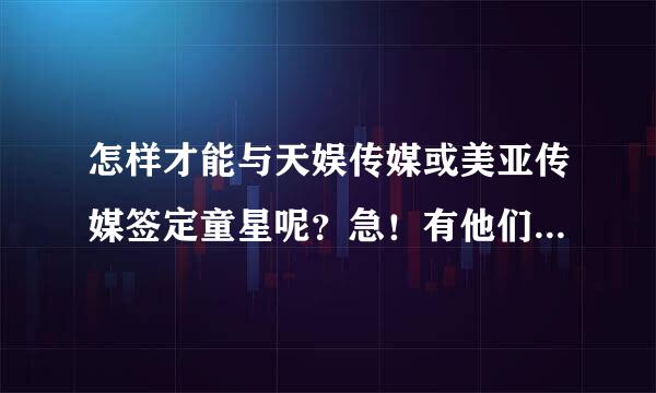 怎样才能与天娱传媒或美亚传媒签定童星呢？急！有他们QQ的也可以