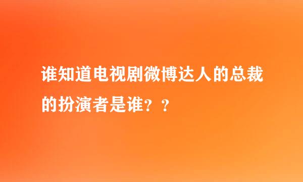 谁知道电视剧微博达人的总裁的扮演者是谁？？