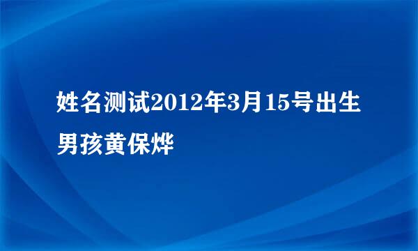 姓名测试2012年3月15号出生男孩黄保烨