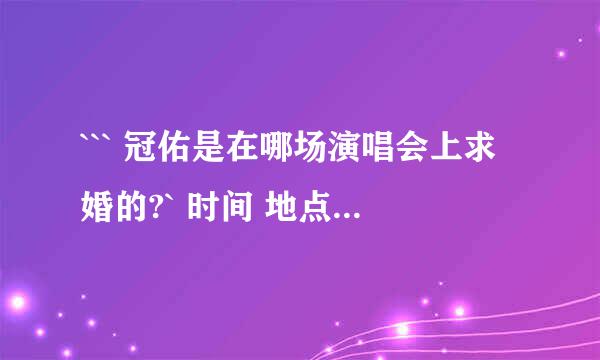 ``` 冠佑是在哪场演唱会上求婚的?` 时间 地点` 冠佑老婆的名字