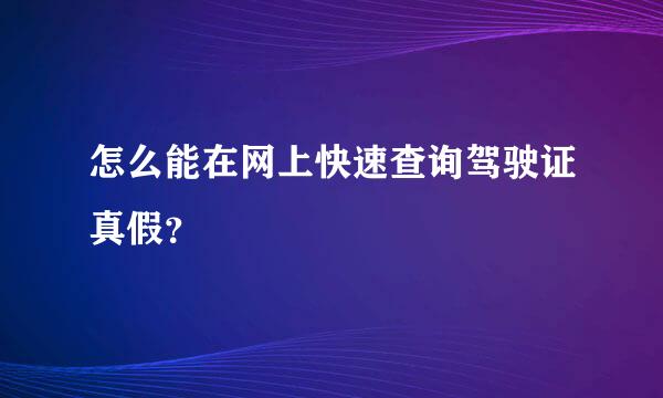 怎么能在网上快速查询驾驶证真假？