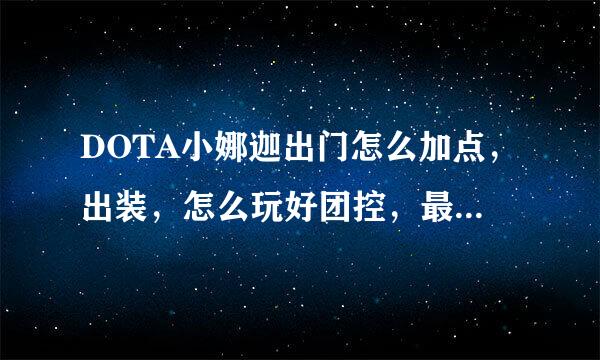 DOTA小娜迦出门怎么加点，出装，怎么玩好团控，最好是自己回答的，