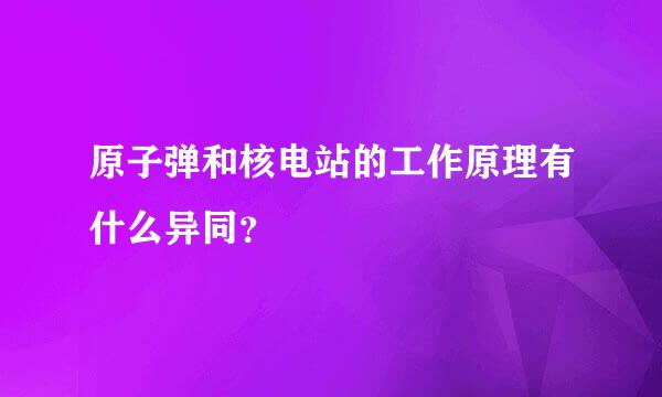 原子弹和核电站的工作原理有什么异同？