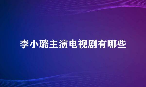 李小璐主演电视剧有哪些