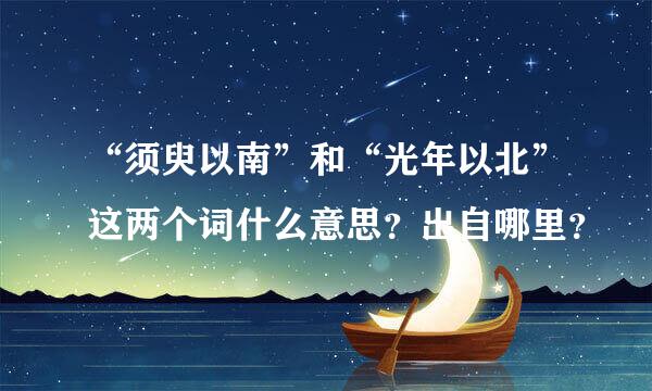 “须臾以南”和“光年以北”这两个词什么意思？出自哪里？