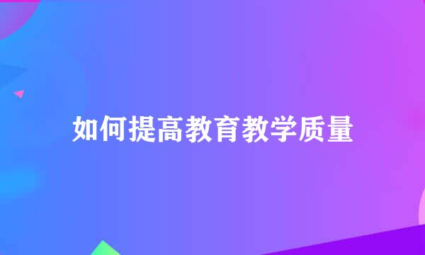 如何提高教育教学质量