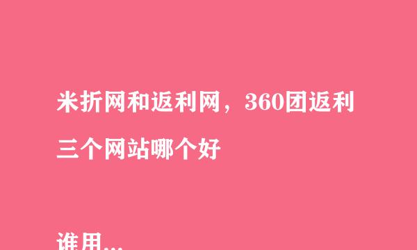 米折网和返利网，360团返利三个网站哪个好

谁用过，一股是累积多少能提现？用过返利网是50元才能提现，其他2个要多少的？