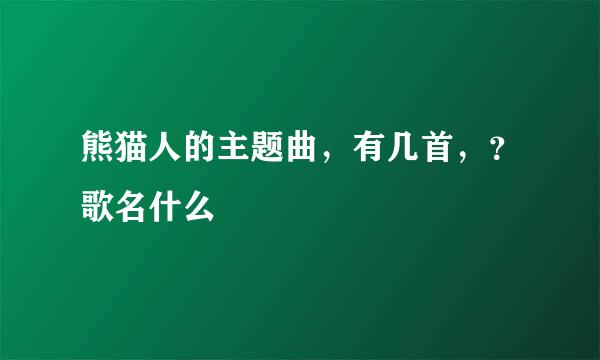 熊猫人的主题曲，有几首，？歌名什么