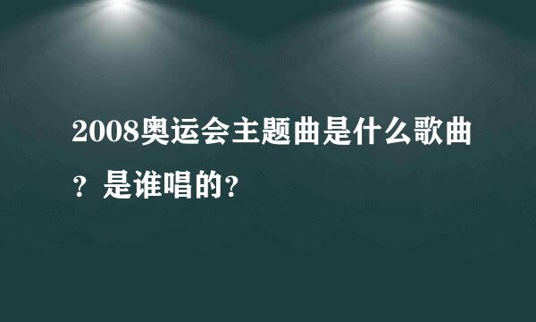 2008奥运会主题曲是什么歌曲？是谁唱的？