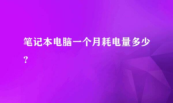 笔记本电脑一个月耗电量多少？