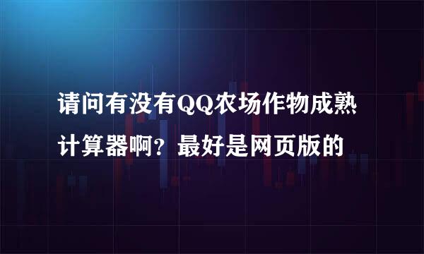 请问有没有QQ农场作物成熟计算器啊？最好是网页版的