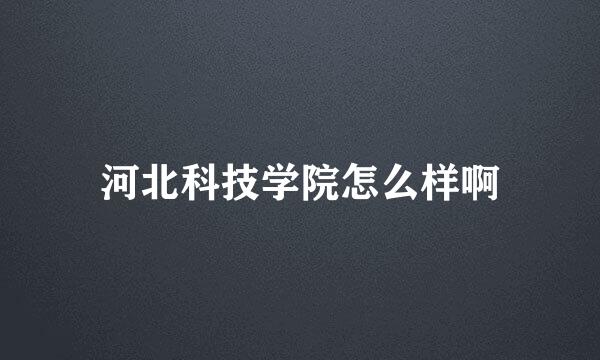 河北科技学院怎么样啊