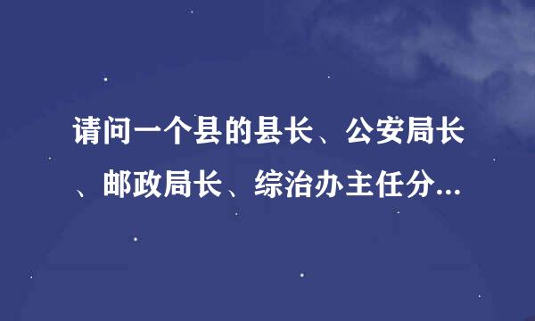 请问一个县的县长、公安局长、邮政局长、综治办主任分别是什么官员等级？