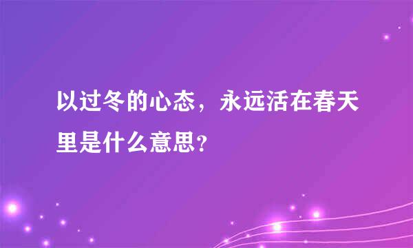 以过冬的心态，永远活在春天里是什么意思？