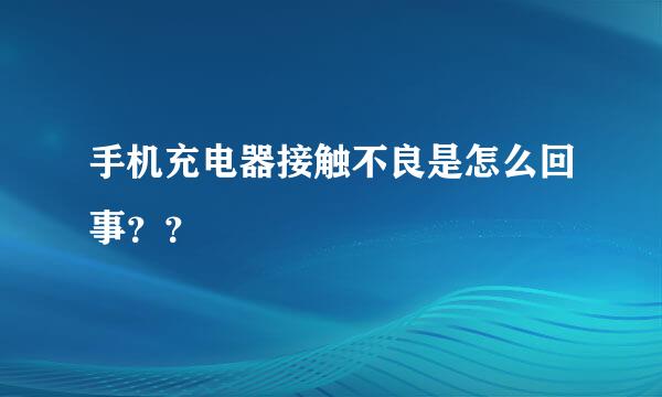 手机充电器接触不良是怎么回事？？