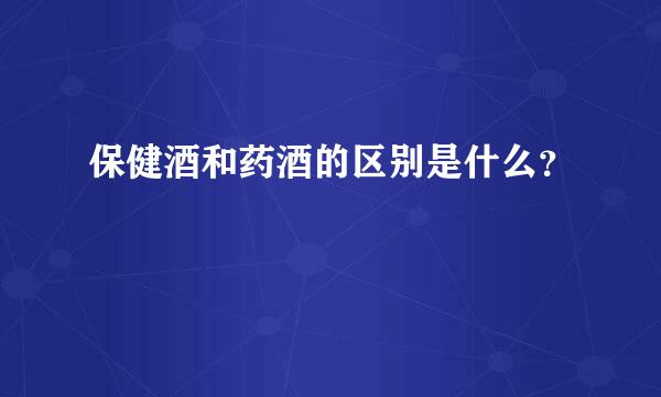 保健酒和药酒的区别是什么？